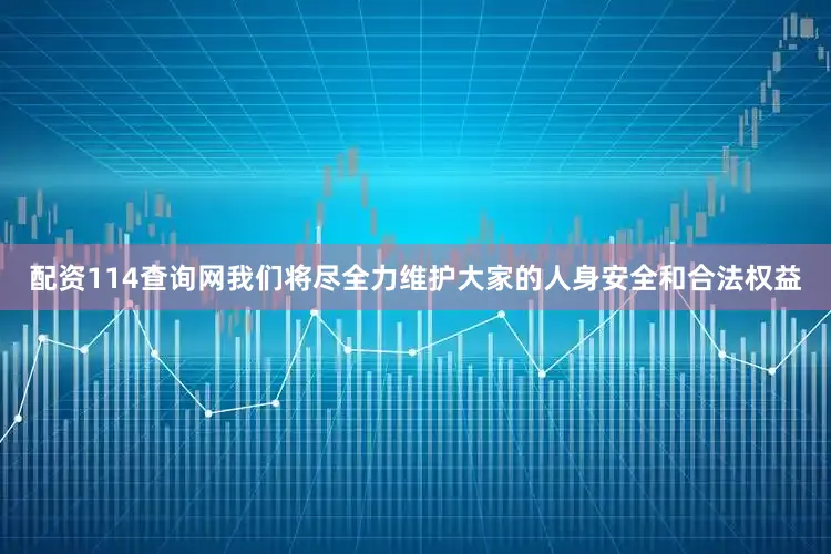 配资114查询网我们将尽全力维护大家的人身安全和合法权益