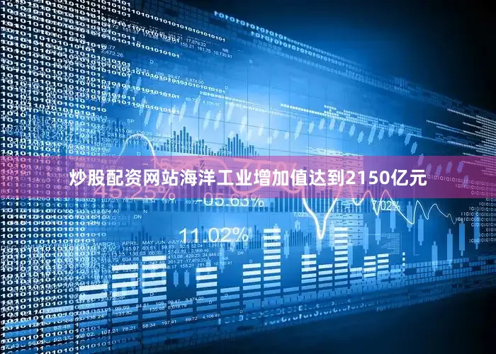 炒股配资网站海洋工业增加值达到2150亿元