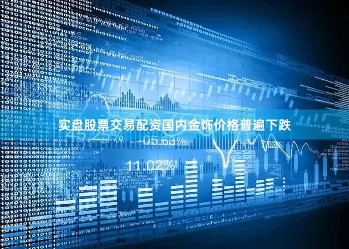 实盘股票交易配资国内金饰价格普遍下跌