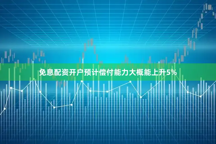免息配资开户预计偿付能力大概能上升5%