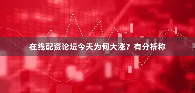 在线配资论坛　　今天为何大涨？　　有分析称