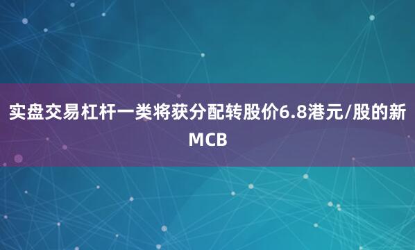 实盘交易杠杆一类将获分配转股价6.8港元/股的新MCB