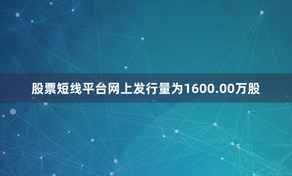 股票短线平台网上发行量为1600.00万股