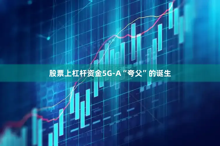 股票上杠杆资金5G-A“夸父”的诞生