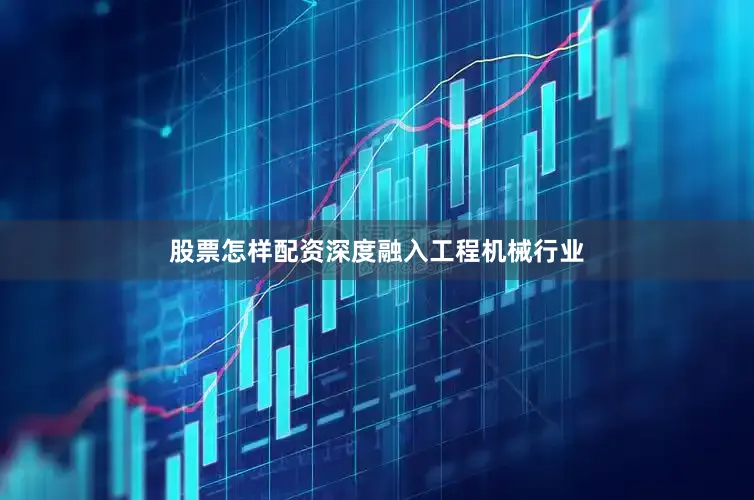 股票怎样配资深度融入工程机械行业