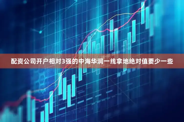 配资公司开户相对3强的中海华润一线拿地绝对值要少一些