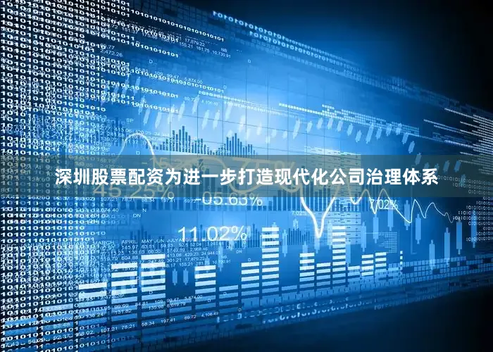 深圳股票配资为进一步打造现代化公司治理体系