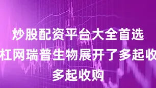 炒股配资平台大全首选加杠网瑞普生物展开了多起收购