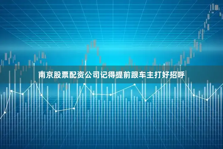 南京股票配资公司记得提前跟车主打好招呼