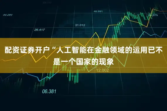 配资证券开户“人工智能在金融领域的运用已不是一个国家的现象