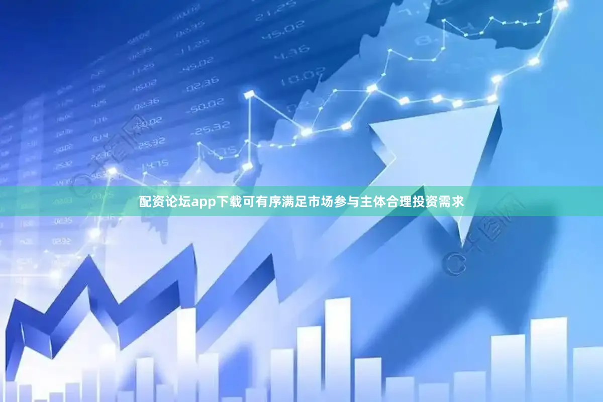 配资论坛app下载可有序满足市场参与主体合理投资需求