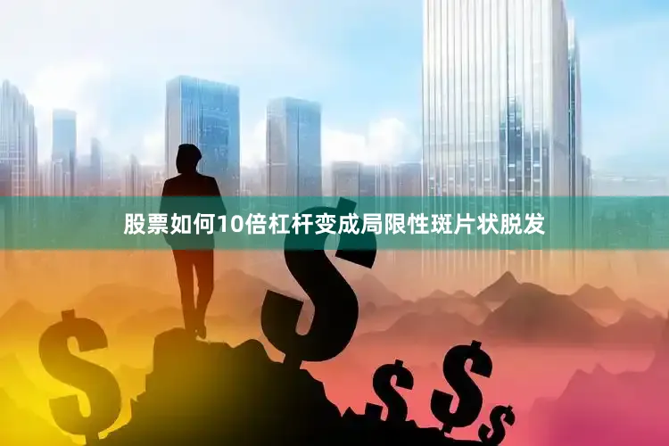 股票如何10倍杠杆变成局限性斑片状脱发