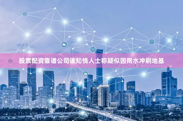 股票配资靠谱公司该知情人士称疑似因雨水冲刷地基