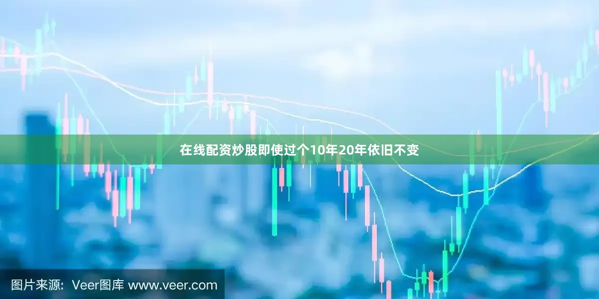 在线配资炒股即使过个10年20年依旧不变