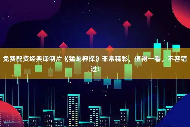 免费配资经典译制片《猛龙神探》非常精彩，值得一看。不容错过！