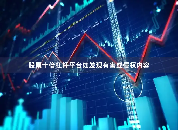 股票十倍杠杆平台如发现有害或侵权内容