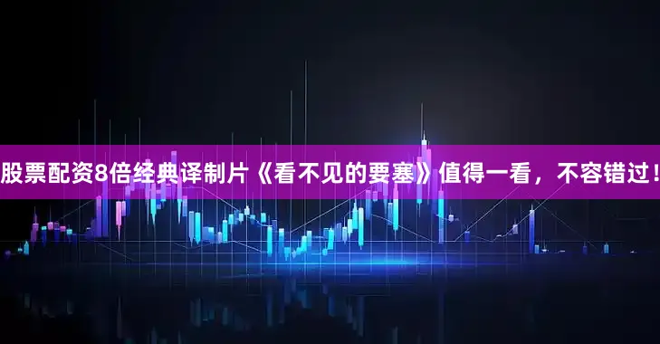 股票配资8倍经典译制片《看不见的要塞》值得一看，不容错过！