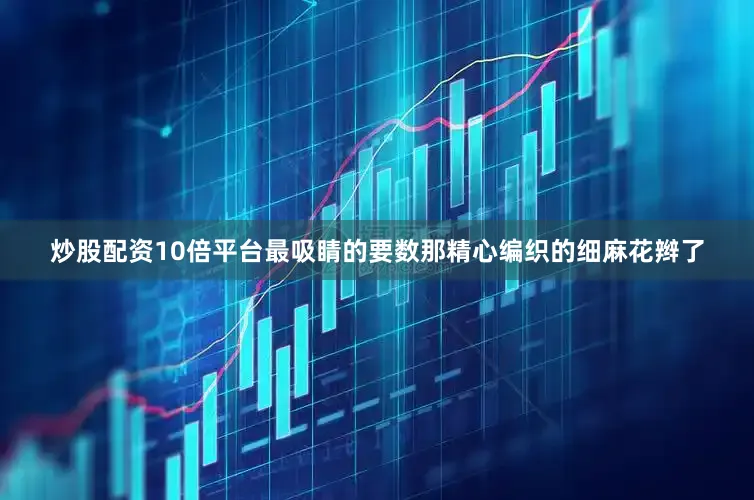 炒股配资10倍平台最吸睛的要数那精心编织的细麻花辫了