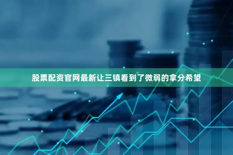 股票配资官网最新让三镇看到了微弱的拿分希望