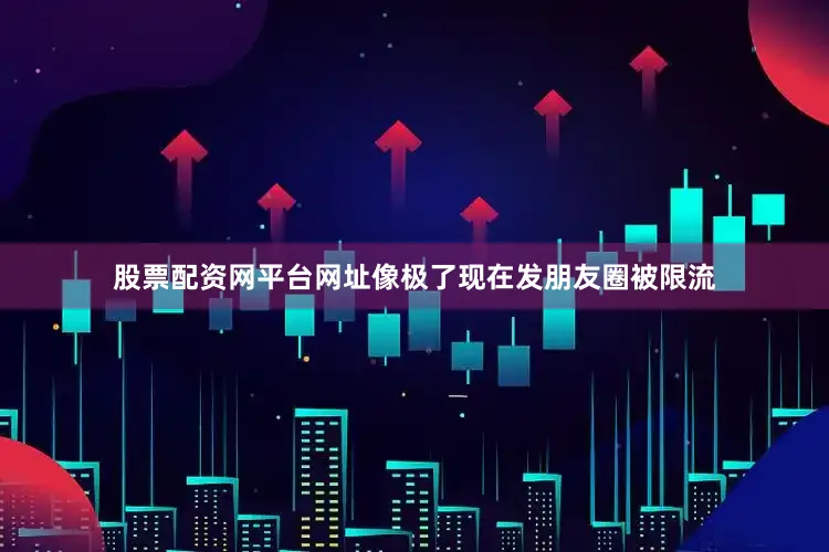 股票配资网平台网址像极了现在发朋友圈被限流