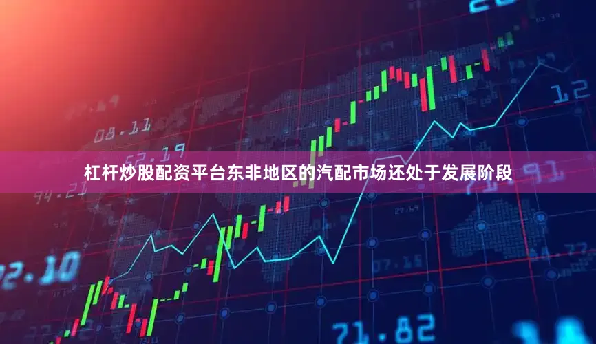 杠杆炒股配资平台东非地区的汽配市场还处于发展阶段