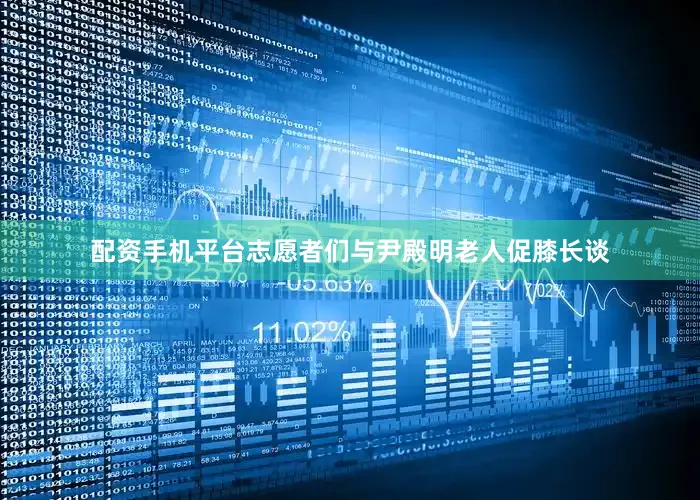 配资手机平台志愿者们与尹殿明老人促膝长谈
