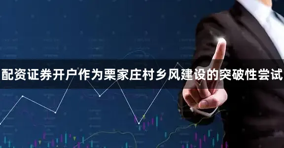 配资证券开户作为栗家庄村乡风建设的突破性尝试
