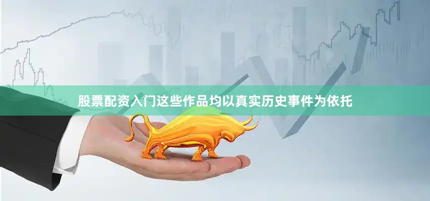 股票配资入门这些作品均以真实历史事件为依托