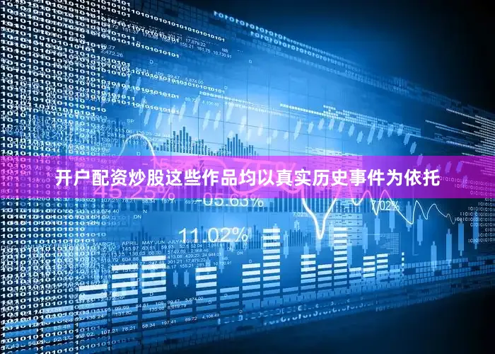 开户配资炒股这些作品均以真实历史事件为依托