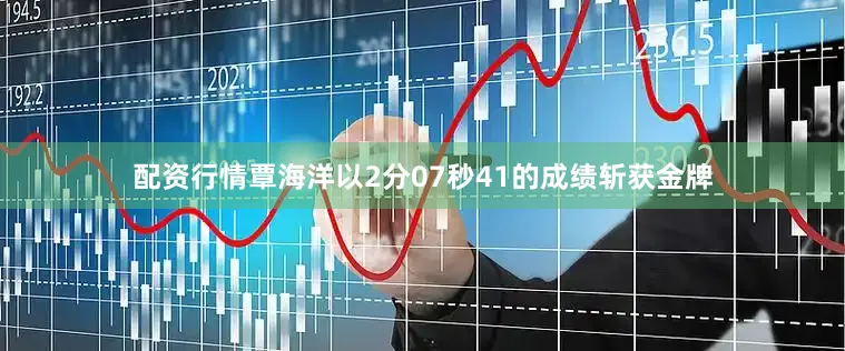 配资行情覃海洋以2分07秒41的成绩斩获金牌