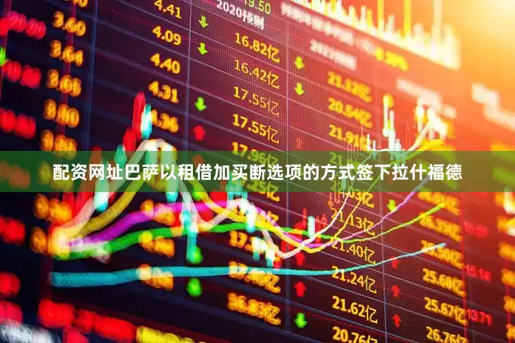 配资网址巴萨以租借加买断选项的方式签下拉什福德