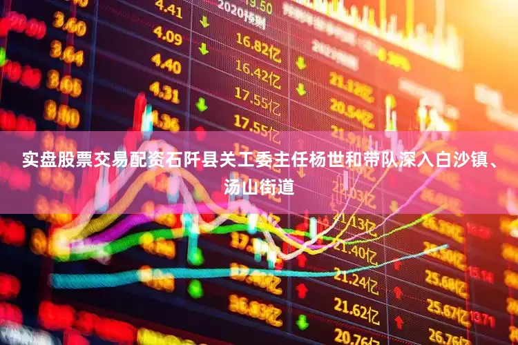 实盘股票交易配资石阡县关工委主任杨世和带队深入白沙镇、汤山街道