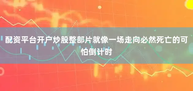 配资平台开户炒股整部片就像一场走向必然死亡的可怕倒计时
