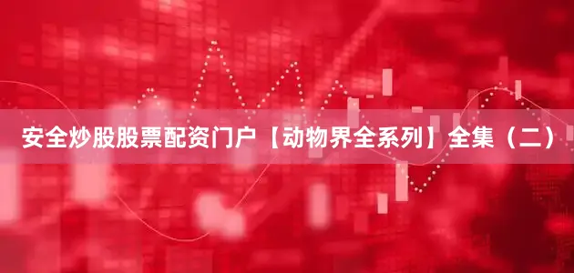 安全炒股股票配资门户【动物界全系列】全集（二）