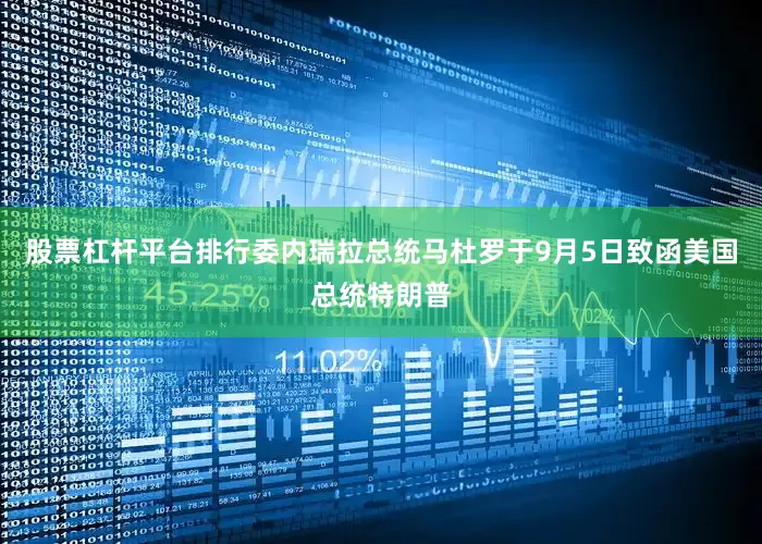 股票杠杆平台排行委内瑞拉总统马杜罗于9月5日致函美国总统特朗普