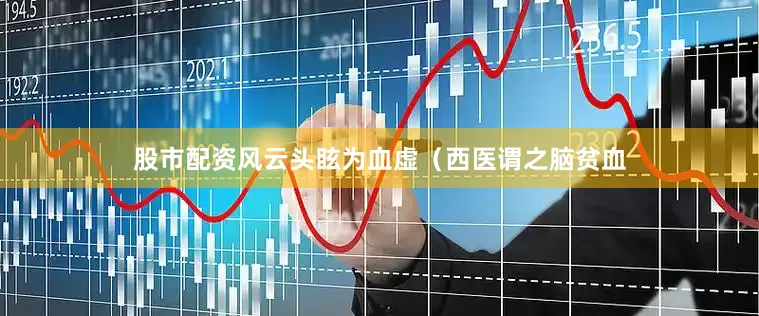 股市配资风云头眩为血虚（西医谓之脑贫血