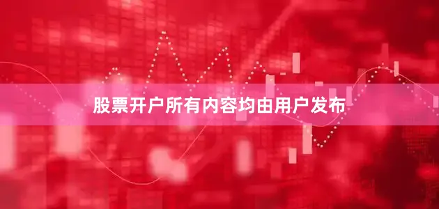股票开户所有内容均由用户发布