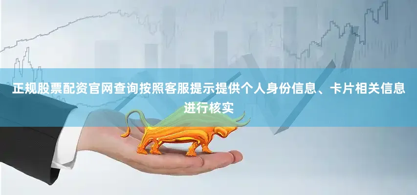 正规股票配资官网查询按照客服提示提供个人身份信息、卡片相关信息进行核实