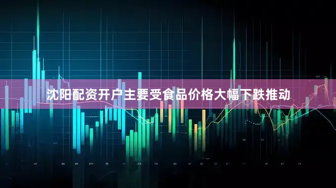 沈阳配资开户主要受食品价格大幅下跌推动