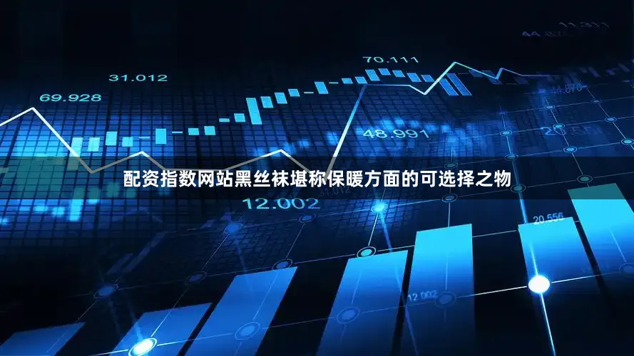 配资指数网站黑丝袜堪称保暖方面的可选择之物