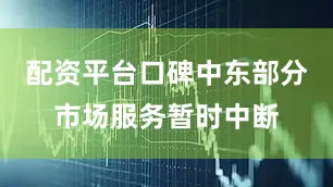 配资平台口碑中东部分市场服务暂时中断