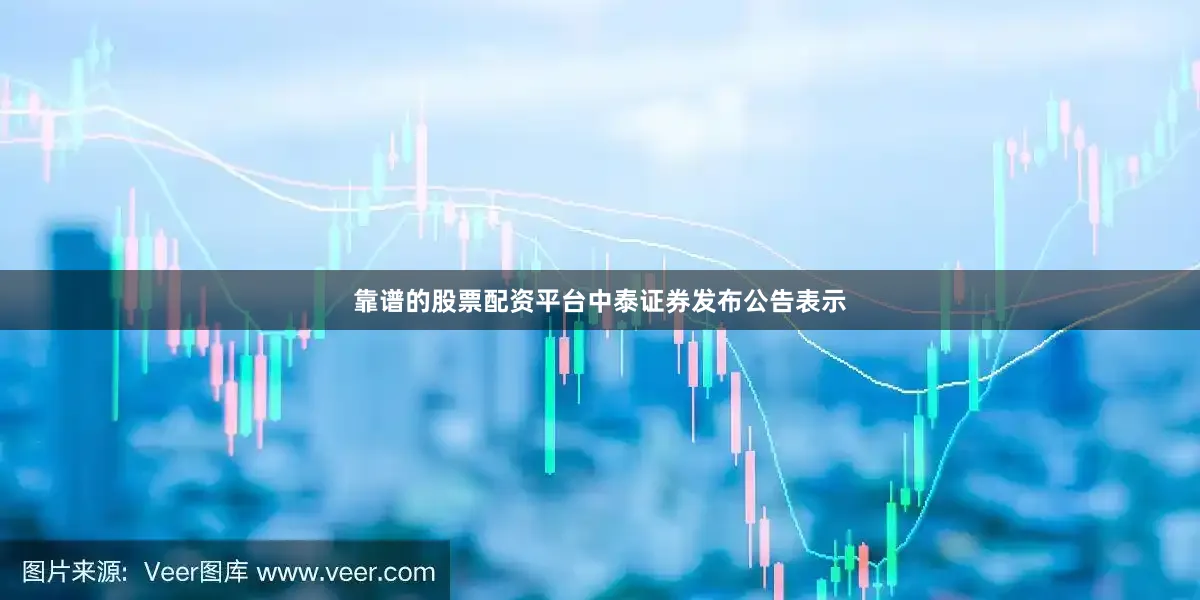 靠谱的股票配资平台中泰证券发布公告表示