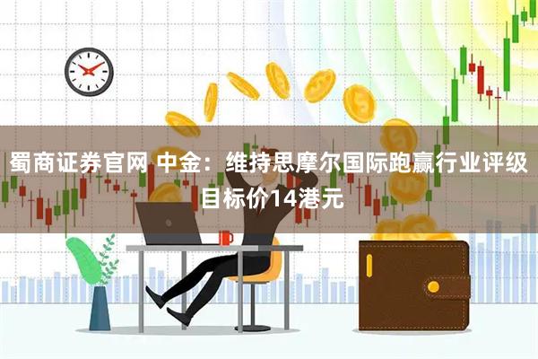 蜀商证券官网 中金：维持思摩尔国际跑赢行业评级 目标价14港元