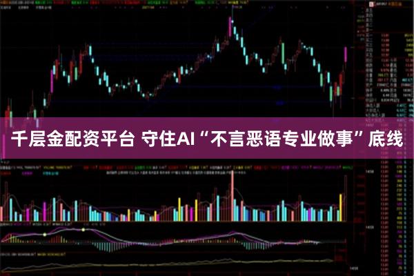 千层金配资平台 守住AI“不言恶语专业做事”底线
