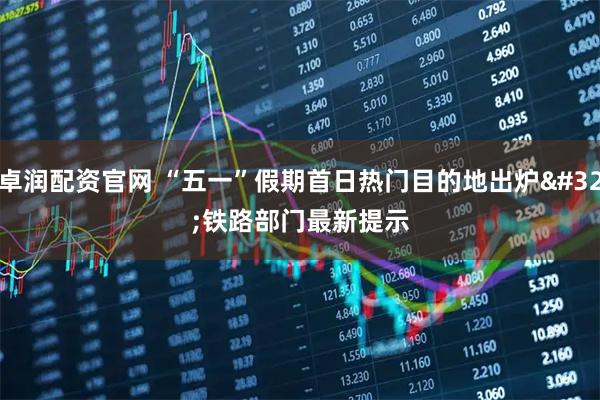 卓润配资官网 “五一”假期首日热门目的地出炉 铁路部门最新提示