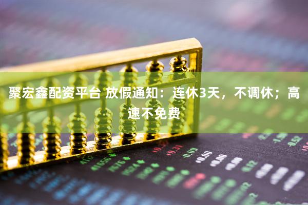 聚宏鑫配资平台 放假通知：连休3天，不调休；高速不免费