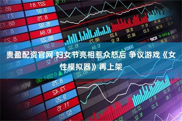 贵盈配资官网 妇女节亮相惹众怒后 争议游戏《女性模拟器》再上架