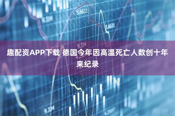 趣配资APP下载 德国今年因高温死亡人数创十年来纪录